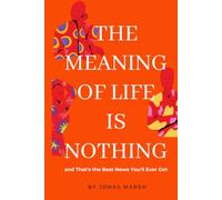THE MEANING OF LIFE IS NOTHING: and That's the Best News You'll Ever Get