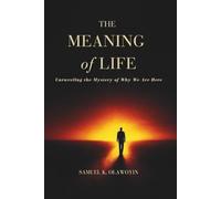 THE MEANING OF LIFE: Unraveling the Mystery of Why We Are Here