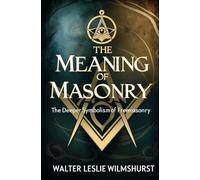 The Meaning of Masonry: The Deeper Symbolism of Freemasonry