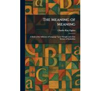 The Meaning of Meaning: A Study of the Influence of Language Upon Thought and of the Science of Symbolism