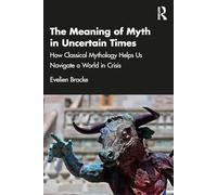 The Meaning of Myth in Uncertain Times: How Classical Mythology Helps Us Navigate a World in Crisis