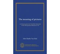 The meaning of pictures: six lectures given for Columbia University at the Metropolitan Museum of Art