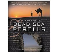The Meaning of the Dead Sea Scrolls: Their Significance For Understanding the Bible, Judaism, Jesus, and Christianity