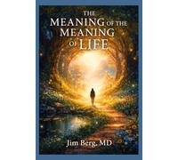 The Meaning of the Meaning of Life (The writings of Jim Berg, MD)