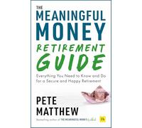 The Meaningful Money Retirement Guide: Everything You Need to Know and Do for A Secure and Happy Retirement