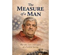 The Measure of a Man: The Life, Love, and Legacy of a Faithful Marine