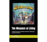 The Measure of Living: Finding the Worth and Value of Human Life Beyond Success and Failure