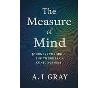 The Measure of Mind: Journeys Through the Theories of Consciousness