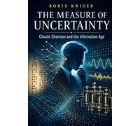THE MEASURE OF UNCERTAINTY: CLAUDE SHANNON AND THE INFORMATION AGE