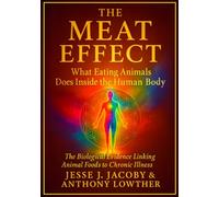 The Meat Effect: What Eating Animals Does Inside the Human Body: The Biological Evidence Linking Animal Foods to Chronic Illness (The Biological Consequences Trilogy)