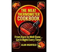 The Meat Thermometer Cookbook: From Rare to Well Done... Get It Right Every Time! | The Meat Thermometer Guide for Home Chefs: Restaurant Quality Results for Steaks, Roasts and Poultry and More