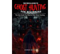 The Mecca Guide To Ghost Hunting For Beginners: The Only Guide You Need To Start Ghost Hunting