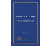 The meccas of the world: the play of modern life in New York, Paris, Vienna, Madrid and London