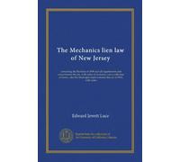 The Mechanics lien law of New Jersey: containing the Revision of 1898 and all supplements and amendments thereto, with notes of decisions, and a ... improvements lien act of 1892, with notes