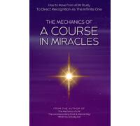 The Mechanics of A Course In Miracles: How to Move From ACIM Study To Direct Recognition As The Infinite One