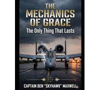 The Mechanics of Grace: The Only Thing That Lasts (The Legacy of Ben Maxwell)