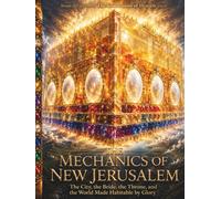 The Mechanics Of New Jerusalem: The City, the Bride, the Throne, and the World Made Habitable by Glory. (The Courtroom of Heaven)