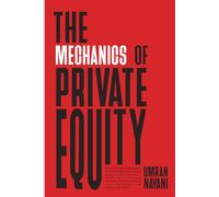 The Mechanics of Private Equity: Demystifying Private Equity Fundamentals and Leverage Buyout (LBO) Valuation Modelling for Startup Founders, Entrepreneurs, Fund Managers, and Investment Bankers
