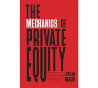 The Mechanics of Private Equity: Demystifying Private Equity Fundamentals and Leverage Buyout (LBO) Valuation Modelling for Startup Founders, Entrepreneurs, Fund Managers, and Investment Bankers