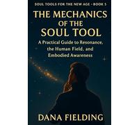 The Mechanics of the Soul Tool: A Practical Guide to Resonance, the Human Field, and Embodied Awareness (SOUL TOOLS FOR THE NEW AGE)
