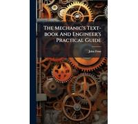 The Mechanic's Text-book And Engineer's Practical Guide