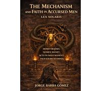 THE MECHANISM AND THE FAITH IN THE ACCURSED MEN LEX SOLARIS HOMO TRANSIT. NOMEN MANET. ACTA IN SOLO MANENT. FILIUS IUDICAT OMNIA.