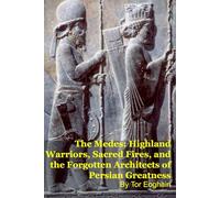 The Medes: Highland Warriors, Sacred Fires, and the Forgotten Architects of Persian Greatness