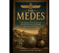 The Medes: The History and Legacy of the Ancient Iranians Who Helped Destroy the Neo-Assyrian Empire