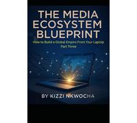The Media Ecosystem Blueprint:: How to Build a Global Empire from Your Laptop Part 3: Building the Media Empire, Legacy and Longevity