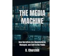 THE MEDIA MACHINE: How Narratives Are Manufactured, Managed, and Sold to the Public