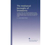 The mediaeval boroughs of Snowdonia: a study of the rise and development of the municipal element in the ancient principality of North Wales down to the Act of union of 1536