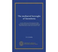 The mediaeval boroughs of Snowdonia: a study of the rise and development of the municipal element in the ancient principality of North Wales down to the Act of union of 1536