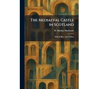The Mediaeval Castle in Scotland: With 69 Illus. And 19 Plans