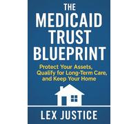 The Medicaid Trust Blueprint: Protect Your Assets, Qualify for Long-Term Care, and Keep Your Home