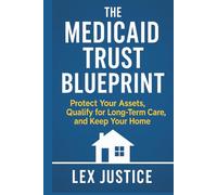 The Medicaid Trust Blueprint: Protect Your Assets, Qualify for Long-Term Care, and Keep Your Home
