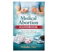 The Medical Abortion Handbook: Step-by-Step Guidance on Mifepristone, Misoprostol, and Recovery