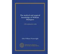 The medical and surgical knowledge of William Shakspere: with explanatory notes