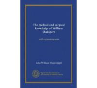 The medical and surgical knowledge of William Shakspere: with explanatory notes