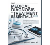 The Medical Diagnosis and Treatment Essentials: A High Yield Guide To Evidenced-Based Clinical Practice And Modern Diagnostic Protocols