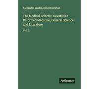 The Medical Eclectic, Devoted to Reformed Medicine, General Science and Literature: Vol. I
