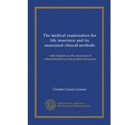 The medical examination for life insurance and its associated clinical methods: with chapters on the insurance of substandard lives and accident insurance