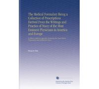 The Medical Formulary Being a Collection of Prescriptions Derived From the Writings and Practice of Many of the Most Eminent Physicians in America and ... Preparations and Antidotes for Poison.