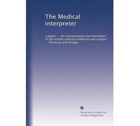 The Medical interpreter: a digest ... the interpretation and translation of the world's practical medicine and surgery ... Domestic and foreign: Volume 1