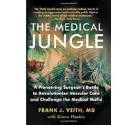 The Medical Jungle: A Pioneering Surgeon's Battle to Revolutionize Vascular Care and Challenge the Medical Mafia