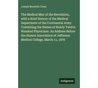 The Medical Men of the Revolution, with a Brief History of the Medical Department of the Continental Army. Containing the Names of Nearly Twelve ... of Jefferson Medical College, March 11, 1876