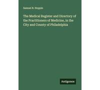 The Medical Register and Directory of the Practitioners of Medicine, in the City and County of Philadelphia