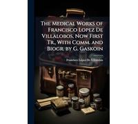 The Medical Works of Francisco Lopez De Villalobos, Now First Tr., With Comm. and Biogr. by G. Gaskoin