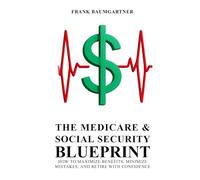 The Medicare and Social Security Blueprint: How to Maximize Benefits, Minimize Mistakes, and Retire with Confidence