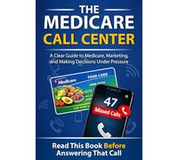 The Medicare Call Center: A Clear Guide to Medicare, Marketing, and Making Decisions Under Pressure