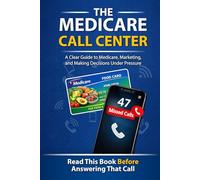The Medicare Call Center: A Clear Guide to Medicare, Marketing, and Making Decisions Under Pressure